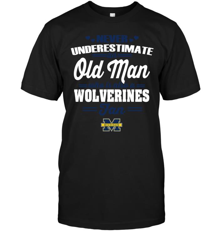 Ncaa Michigan Wolverines Never Underestimate An Old Man Who Is Also A Wolverines Fan Shirt