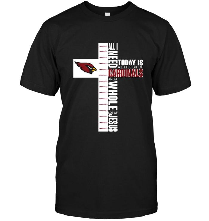 NFL Arizona Cardinals All I Need Today Is A Little Of Arizona Cardinals And A Whole Lot Of Jesus Shirt Gift For Fan