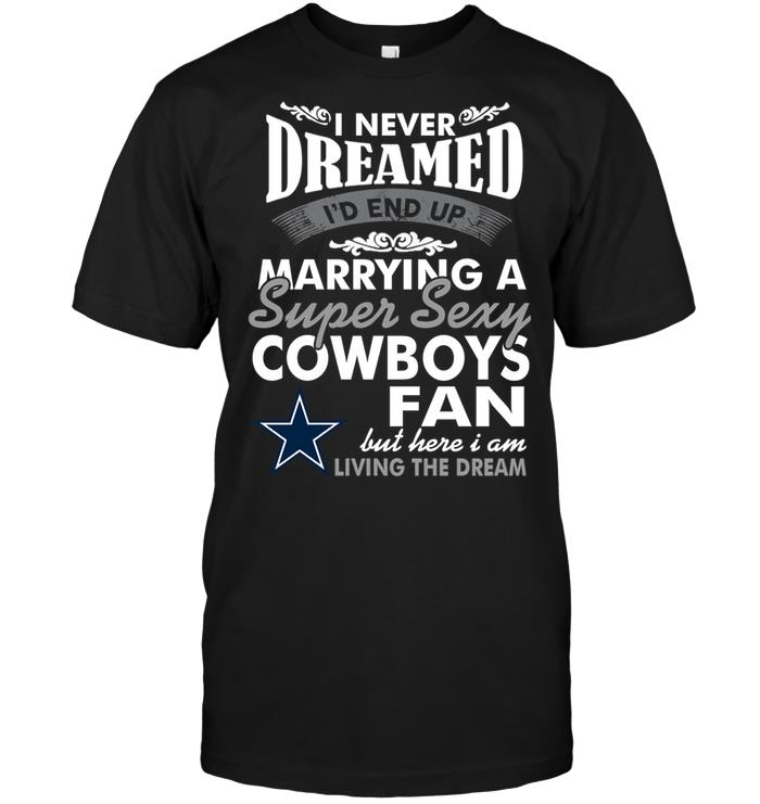 Nfl Dallas Cowboys I Never Dreamed Id End Up Marrying A Super Sexy Cowboys Fan Shirt Plus Size Up To 5xl