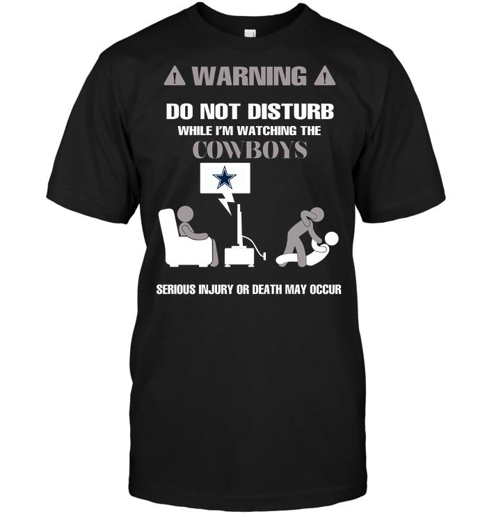 Nfl Dallas Cowboys Warning Do Not Disturb While Im Watching The Cowboys Serious Injury Or Long Sleeve Size Up To 5xl