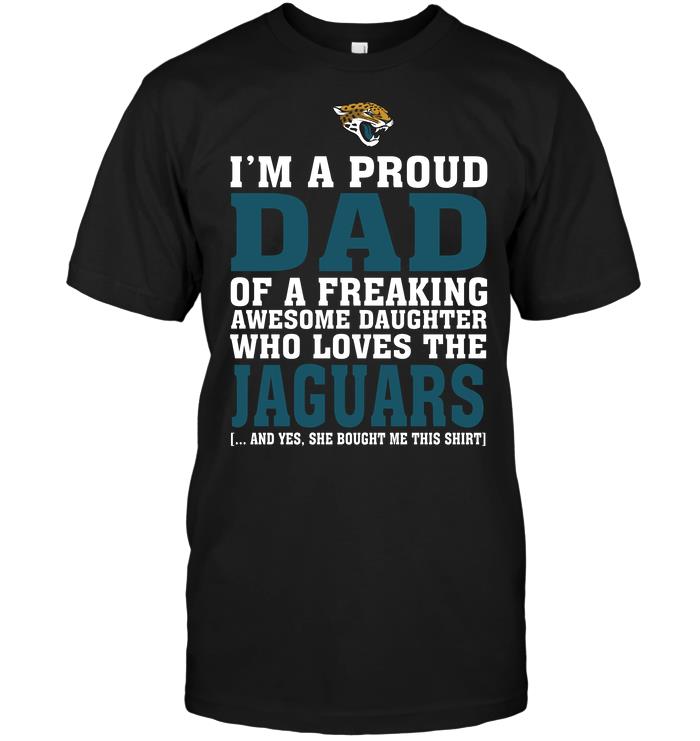 Nfl Jacksonville Jaguars Im A Proud Dad Of A Freaking Awesome Daughter Who Loves The Jaguars Plus Size Up To 5xl