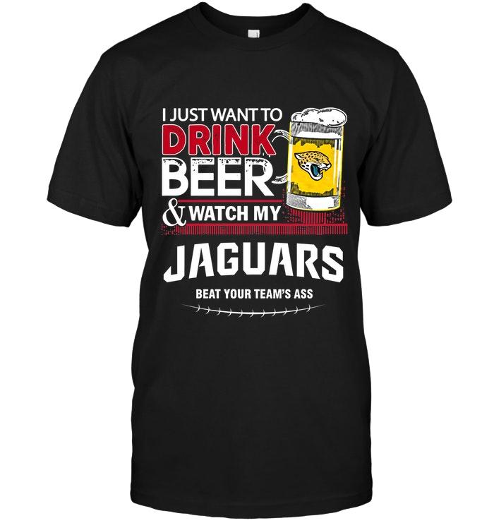 Nfl Jacksonville Jaguars Just Want To Drink Beer Watch My Jacksonville Jaguars Beat Your Team Shirt Long Sleeve Size Up To 5xl