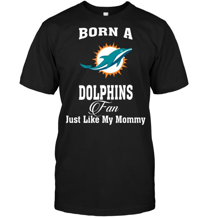 NFL Miami Dolphins Born A Dolphins Fan Just Like My Mommy Shirt Size Up To 5xl
