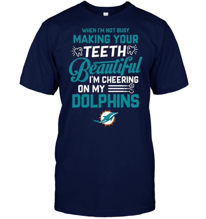 NFL Miami Dolphins When Im Not Busy Making Your Teeth Beautiful Im Cheering On My Dolphins Shirt Size Up To 5xl