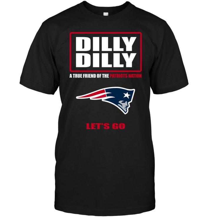 NFL New England Patriots Dilly Dilly A True Friend Of The Patriots Nation Lets Go Long Sleeve Shirt Size S-5xl