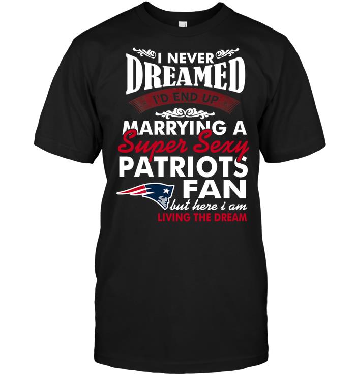 NFL New England Patriots I Never Dreamed Id End Up Marrying A Super Sexy Patriots Fan Tank Top Shirt Tshirt For Fan
