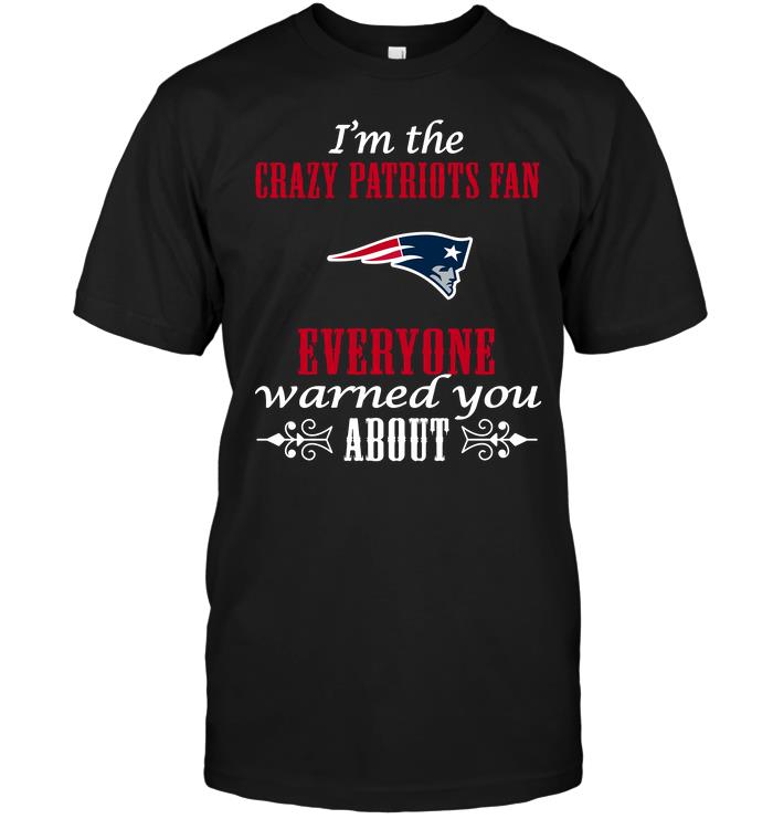 NFL New England Patriots Im The Crazy Patriots Fan Everyone Warned You About Shirt Tshirt For Fan