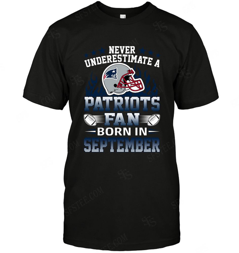 NFL New England Patriots Never Underestimate Fan Born In September 1 Shirt Size S-5xl