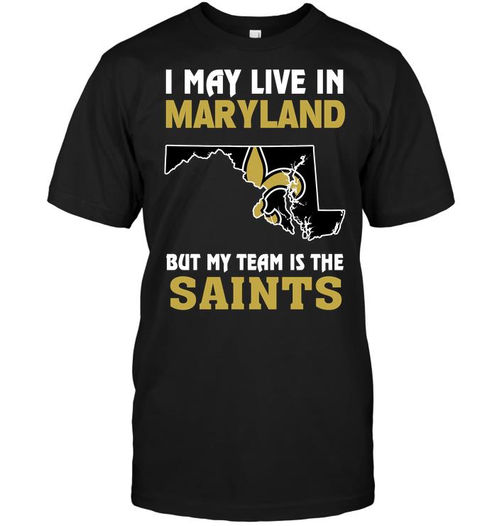 NFL New Orleans Saints I May Live In Maryland But My Team Is The Saints Shirt Size Up To 5xl