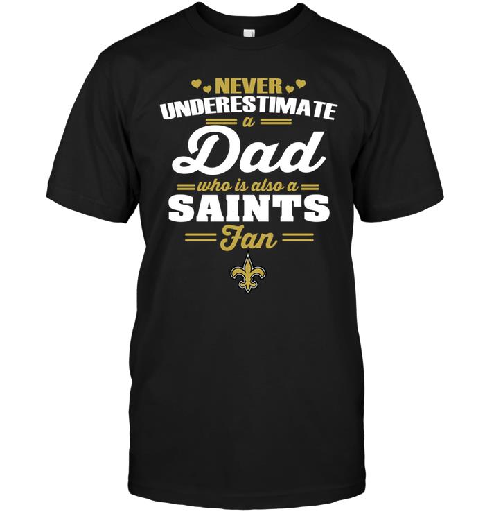 NFL New Orleans Saints Never Underestimate A Dad Who Is Also A New Orleans Saints Fan Shirt Size Up To 5xl