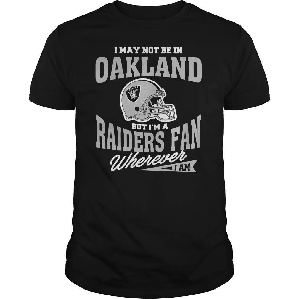 NFL Oakland Las Vergas Raiders I May Not Be In Oakland But Im A Raiders Fan Wherever I Am Hoodie Shirt Size Up To 5xl