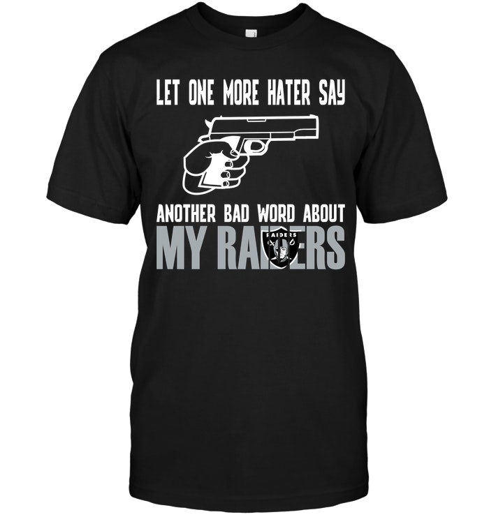 NFL Oakland Las Vergas Raiders Let One More Hater Say Another Bad Word About My Raiders Shirt Tshirt For Fan