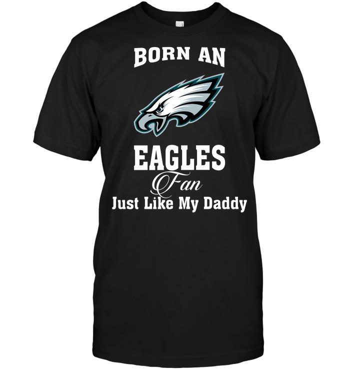 NFL Philadelphia Eagles Born An Eagles Fan Just Like My Daddy Shirt Size Up To 5xl