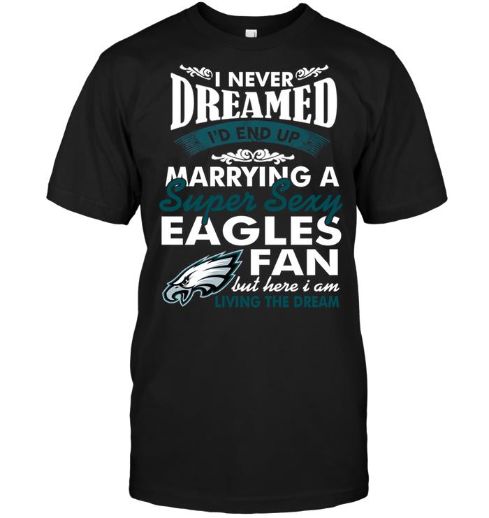 Nfl Philadelphia Eagles I Never Dreamed Id End Up Marrying A Super Sexy Eagles Fan Size Up To 5xl