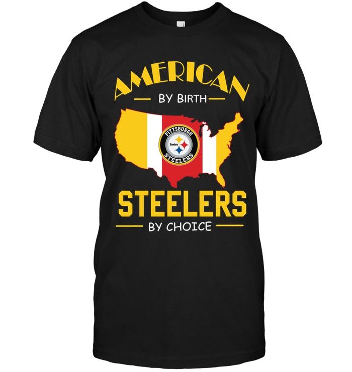 NFL Pittsburgh Steelers American By Birth Steelers By Choice Pittsburgh Steelers Fan Shirt Tshirt For Fan