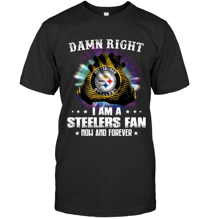 NFL Pittsburgh Steelers Damn Right I Am Pittsburgh Steelers Fan Now And Forever Shirt Size Up To 5xl