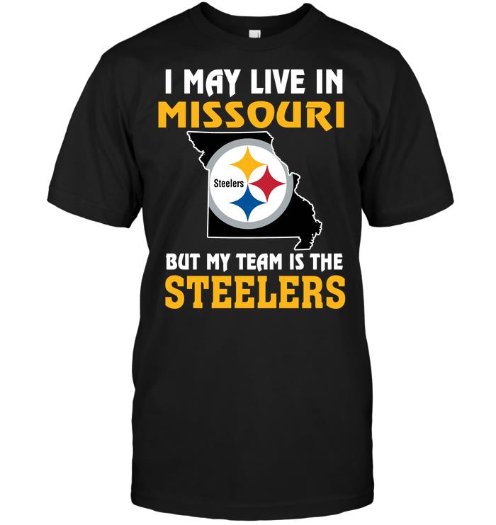 NFL Pittsburgh Steelers I May Live In Missouri But My Team Is The Pittsburgh Steelers Shirt Size Up To 5xl