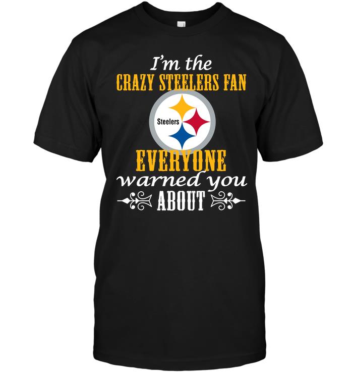 NFL Pittsburgh Steelers Im The Crazy Steelers Fan Everyone Warned You About Hoodie Shirt Gift For Fan