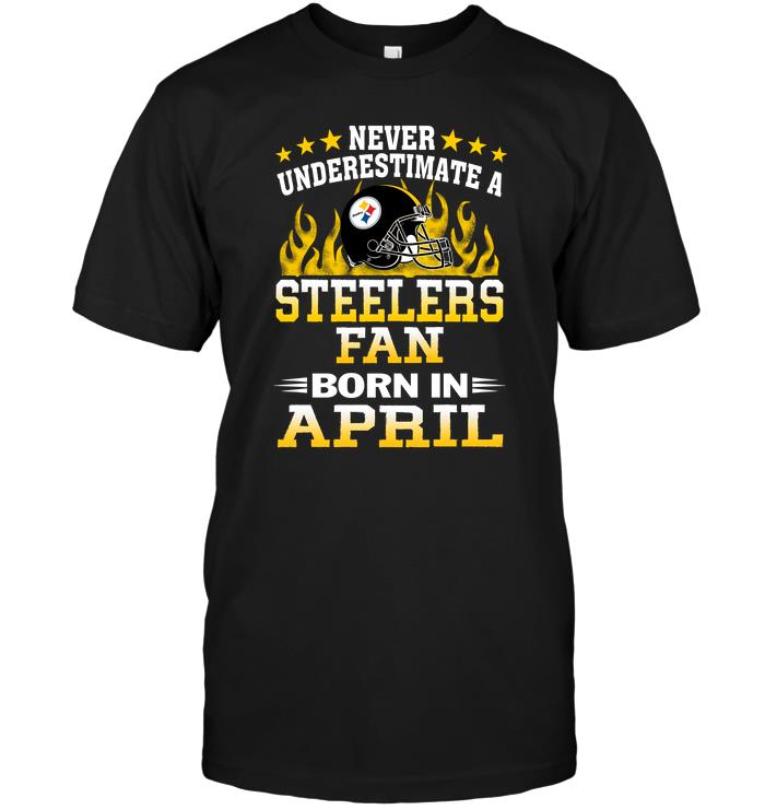 NFL Pittsburgh Steelers Never Underestimate A Steelers Fan Born In April Shirt Size S-5xl