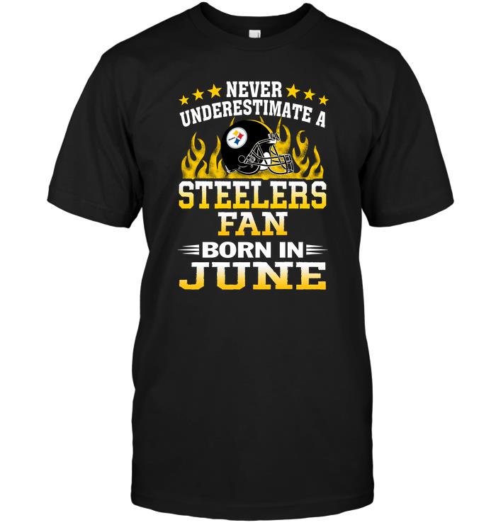 NFL Pittsburgh Steelers Never Underestimate A Steelers Fan Born In June Hoodie Shirt Size S-5xl