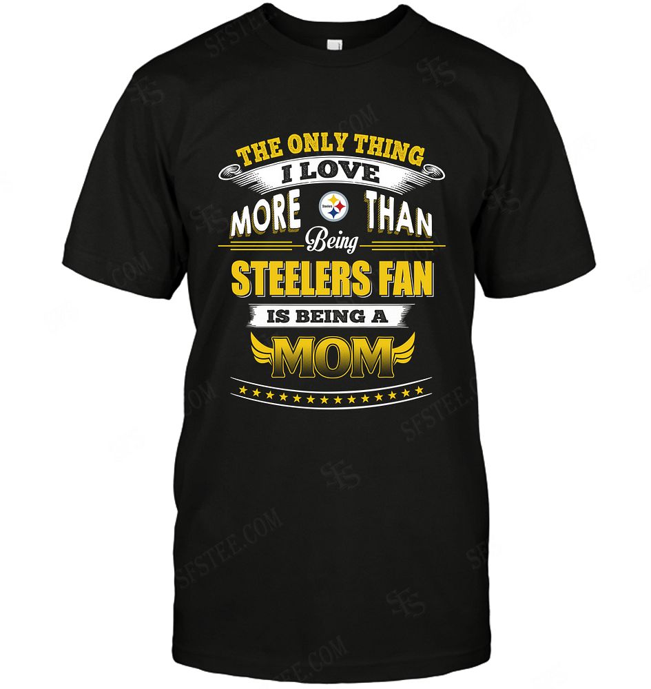 NFL Pittsburgh Steelers Only Thing I Love More Than Being Mom Hoodie Shirt Gift For Fan