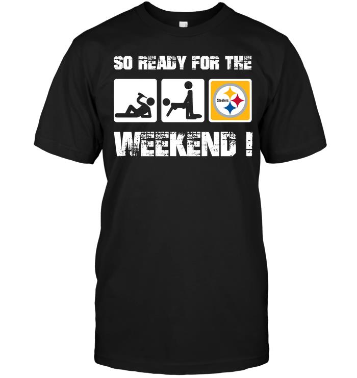 NFL Pittsburgh Steelers So Ready For The Weekend Sweater Shirt Tshirt For Fan