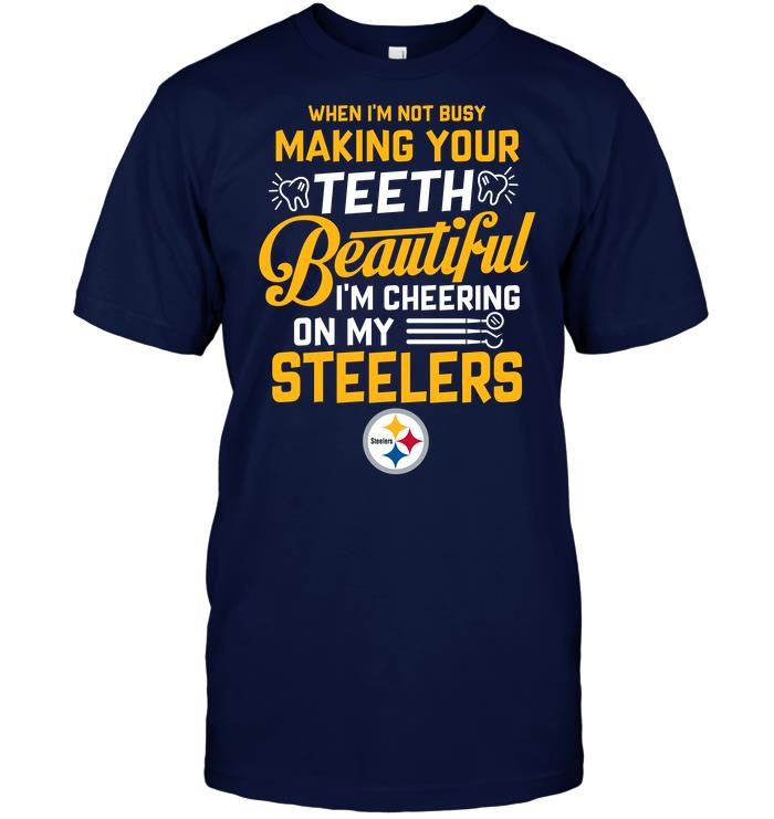 NFL Pittsburgh Steelers When Im Not Busy Making Your Teeth Beautiful Im Cheering On My Steelers Shirt Tshirt For Fan