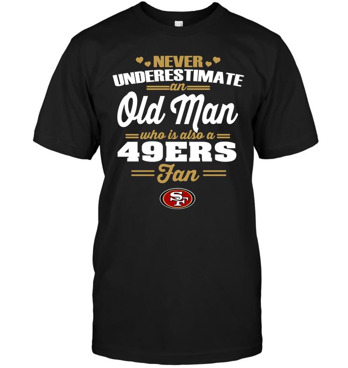 Nfl San Francisco 49ers Never Underestimate An Old Man Who Is Also A 49ers Fan Long Sleeve Plus Size Up To 5xl