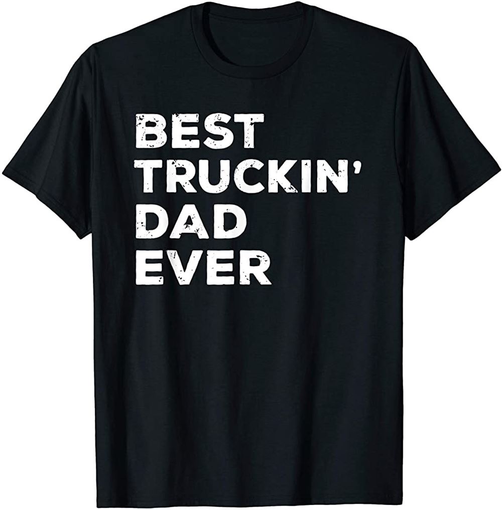 Best Truckin Dad Ever T-shirt Truck Driver Father Tee Gift Size Up To 5xl